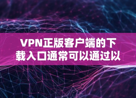 VPN正版客户端的下载入口通常可以通过以下方式获取 VPN正版客户端的下载入口通常可以通过以下方式获取