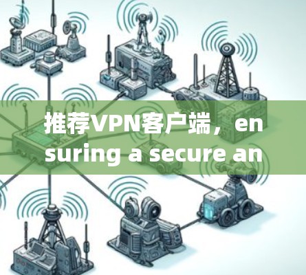 推荐VPN客户端，ensuring a secure and safe browsing experience