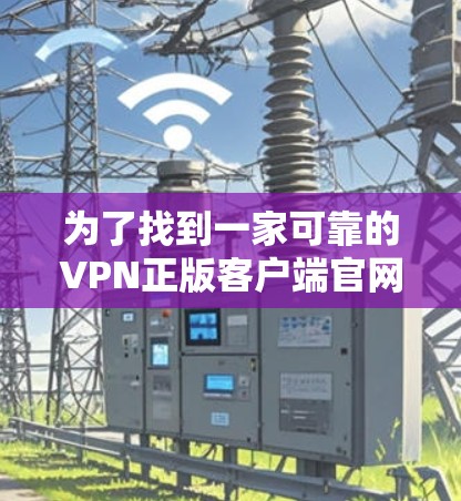 为了找到一家可靠的VPN正版客户端官网,可以按照以下步骤进行 为了找到一家可靠的VPN正版客户端官网,可以按照以下步骤进行
