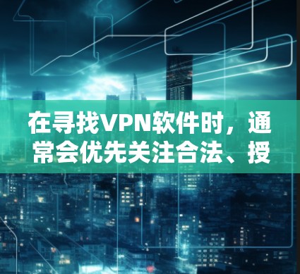 在寻找VPN软件时,通常会优先关注合法、授权的软件。以下是几种常用的合法VPN软件推荐 在寻找VPN软件时,通常会优先关注合法、授权的软件。以下是几种常用的合法VPN软件推荐