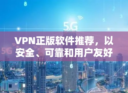 VPN正版软件推荐,以安全、可靠和用户友好的方式满足您的需求。以下是一些可靠的选择,涵盖非对称加密、对称加密、多因素认证等类型,并提供具体推荐 VPN正版软件推荐,以安全、可靠和用户友好的方式满足您的需求。以下是一些可靠的选择,涵盖非对称加密、对称加密、多因素认证等类型,并提供具体推荐