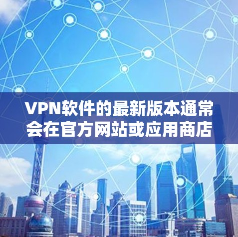 VPN软件的最新版本通常会在官方网站或应用商店中发布,具体版本可能会因平台而异。以下是一些常见的VPN软件及其最新版本 VPN软件的最新版本通常会在官方网站或应用商店中发布,具体版本可能会因平台而异。以下是一些常见的VPN软件及其最新版本