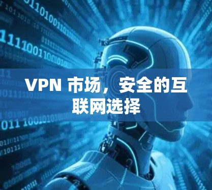 VPN 市场,安全的互联网选择 VPN 市场,安全的互联网选择