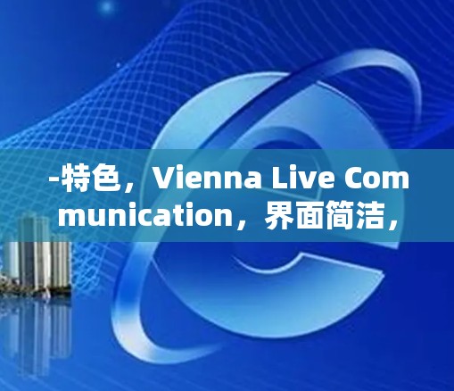 -特色,Vienna Live Communication,界面简洁,适合视频通话 -特色,Vienna Live Communication,界面简洁,适合视频通话