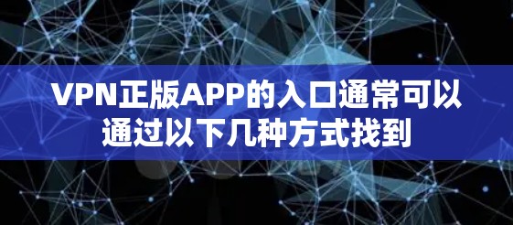 VPN正版APP的入口通常可以通过以下几种方式找到 VPN正版APP的入口通常可以通过以下几种方式找到