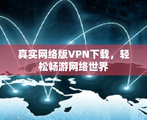 真实网络版VPN下载,轻松畅游网络世界 真实网络版VPN下载,轻松畅游网络世界