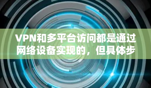 VPN和多平台访问都是通过网络设备实现的，但具体步骤如下