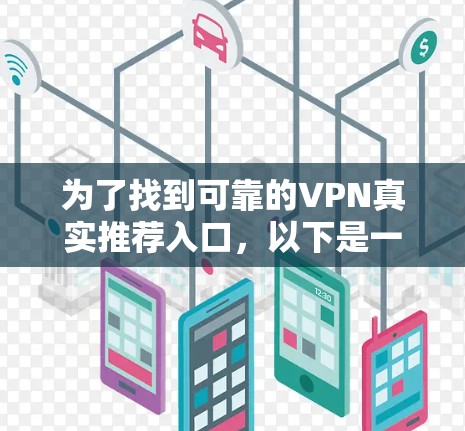 为了找到可靠的VPN真实推荐入口，以下是一些详细的步骤和建议