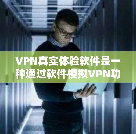 VPN真实体验软件是一种通过软件模拟VPN功能的虚拟网络，用户可以在电脑上通过这些软件访问国外的网站，但实际访问这些网站时无法访问。以下是该软件的一些基本信息和使用建议
