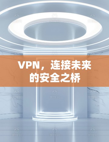 VPN，连接未来的安全之桥