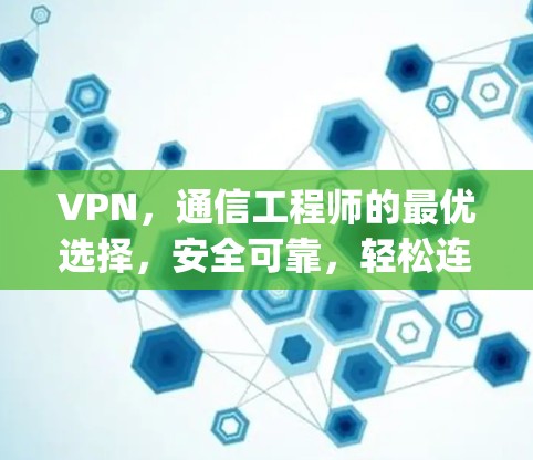 VPN，通信工程师的最优选择，安全可靠，轻松连接 anywhere anywhere