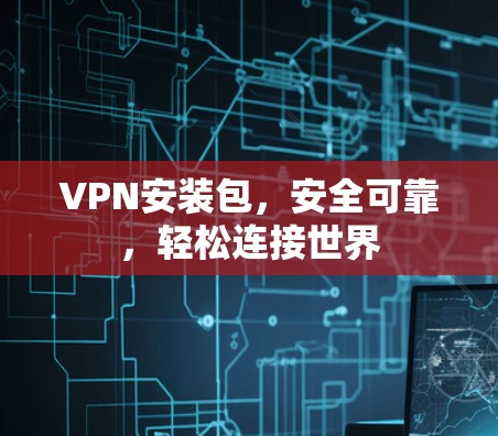 VPN安装包，安全可靠，轻松连接世界