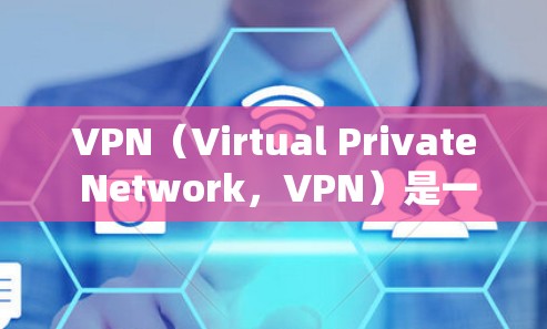 VPN（Virtual Private Network，VPN）是一种通过加密技术将用户与外部网络连接，保护用户数据和隐私的网络服务。以下是关于VPN的详细评测