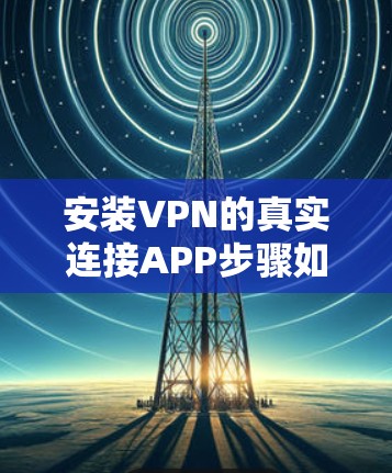 安装VPN的真实连接APP步骤如下