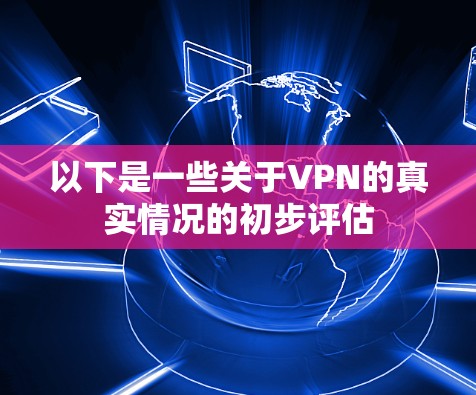 以下是一些关于VPN的真实情况的初步评估