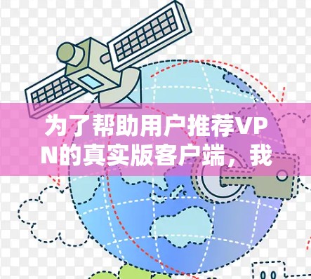 为了帮助用户推荐VPN的真实版客户端，我整理了一些最常用的推荐平台，并根据不同用户的使用场景进行分类推荐