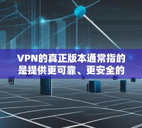 VPN的真正版本通常指的是提供更可靠、更安全的加密服务的版本，而不是模拟版。以下是一些主要的VPN网站，供您参考