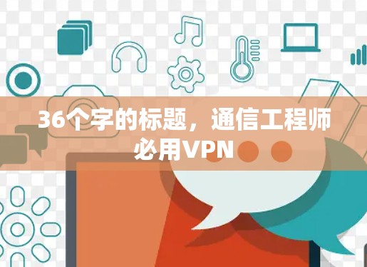 36个字的标题,通信工程师必用VPN 36个字的标题,通信工程师必用VPN