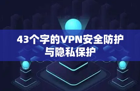 43个字的VPN安全防护与隐私保护