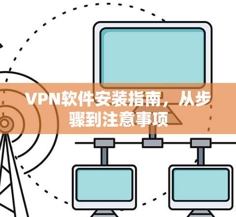 VPN软件安装指南，从步骤到注意事项