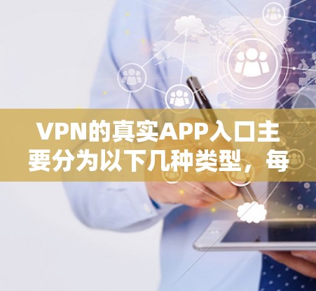 VPN的真实APP入口主要分为以下几种类型,每种类型都有其独特的应用和使用方式 VPN的真实APP入口主要分为以下几种类型,每种类型都有其独特的应用和使用方式