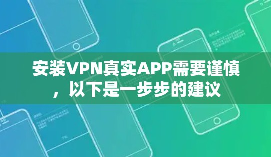 安装VPN真实APP需要谨慎，以下是一步步的建议