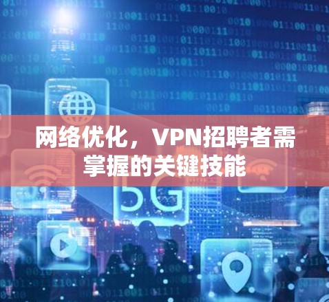 网络优化，VPN招聘者需掌握的关键技能