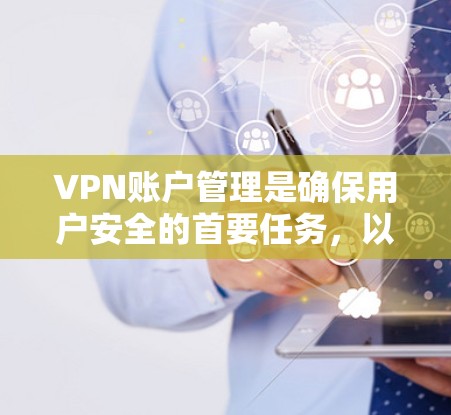 VPN账户管理是确保用户安全的首要任务，以下是VPN账户管理的一些基本步骤和注意事项