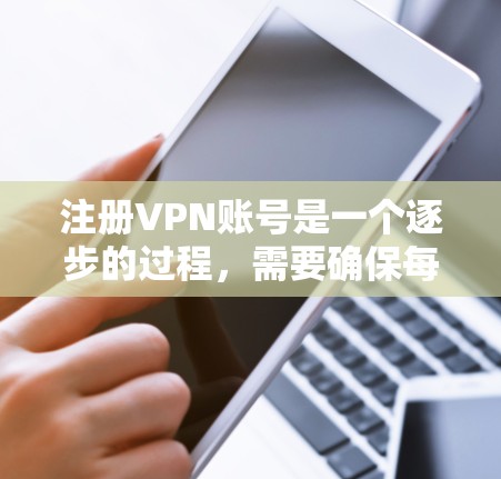 注册VPN账号是一个逐步的过程,需要确保每一步都正确无误。以下是一个详细的步骤指南,帮助您顺利完成注册 注册VPN账号是一个逐步的过程,需要确保每一步都正确无误。以下是一个详细的步骤指南,帮助您顺利完成注册