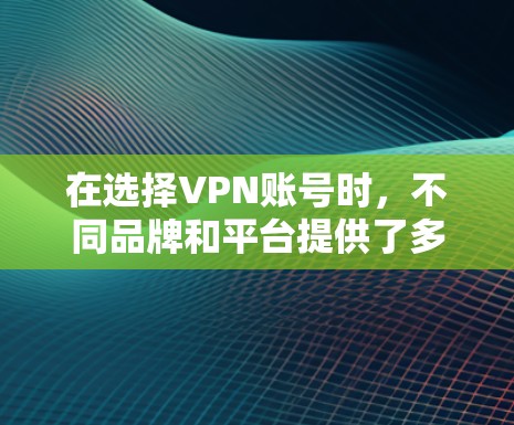 在选择VPN账号时,不同品牌和平台提供了多种注册方法。以下是一些常见的方法,涵盖主要的VPN服务提供商 在选择VPN账号时,不同品牌和平台提供了多种注册方法。以下是一些常见的方法,涵盖主要的VPN服务提供商