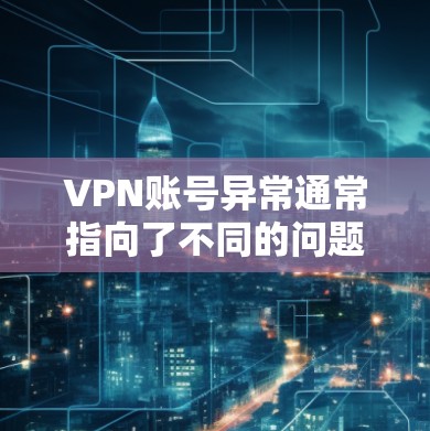 VPN账号异常通常指向了不同的问题，以下是一些可能的原因和解决方案