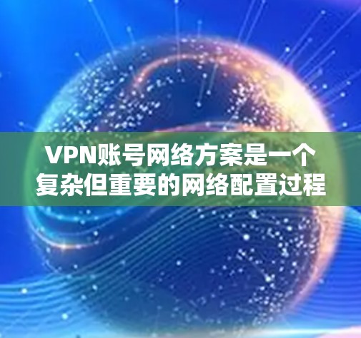 VPN账号网络方案是一个复杂但重要的网络配置过程,旨在保护用户数据的安全和隐私。以下是一步步的建议 VPN账号网络方案是一个复杂但重要的网络配置过程,旨在保护用户数据的安全和隐私。以下是一步步的建议