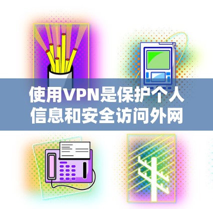 使用VPN是保护个人信息和安全访问外网资源的重要方式。以下是一个有条理的指南,帮助你更好地理解和使用VPN 使用VPN是保护个人信息和安全访问外网资源的重要方式。以下是一个有条理的指南,帮助你更好地理解和使用VPN