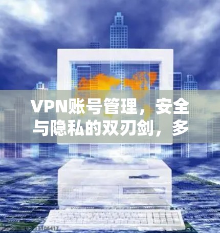 VPN账号管理，安全与隐私的双刃剑，多设备连接指南