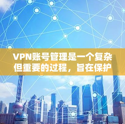 VPN账号管理是一个复杂但重要的过程,旨在保护用户在使用VPN服务时的安全和隐私。以下是对VPN账号管理的分步说明 VPN账号管理是一个复杂但重要的过程,旨在保护用户在使用VPN服务时的安全和隐私。以下是对VPN账号管理的分步说明