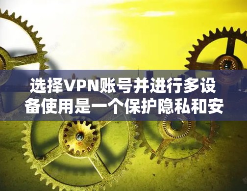 选择VPN账号并进行多设备使用是一个保护隐私和安全的明智选择。以下是一个有条理的总结,帮助您更好地理解和实施VPN 选择VPN账号并进行多设备使用是一个保护隐私和安全的明智选择。以下是一个有条理的总结,帮助您更好地理解和实施VPN