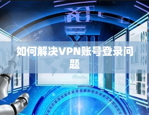 如何解决VPN账号登录问题