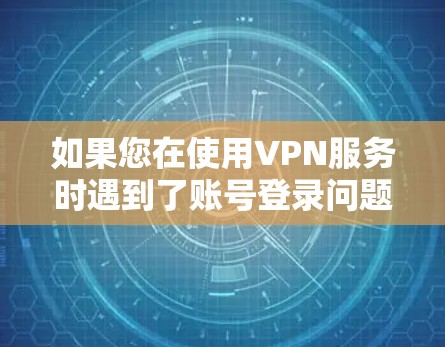 如果您在使用VPN服务时遇到了账号登录问题，可以按照以下步骤进行