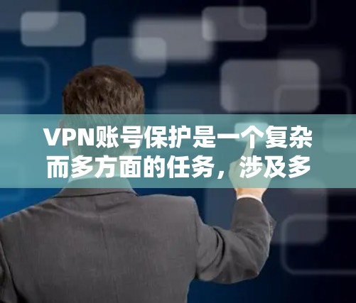 VPN账号保护是一个复杂而多方面的任务，涉及多个环节和因素。以下是一些关键步骤和建议，帮助您更好地保护您的VPN账号