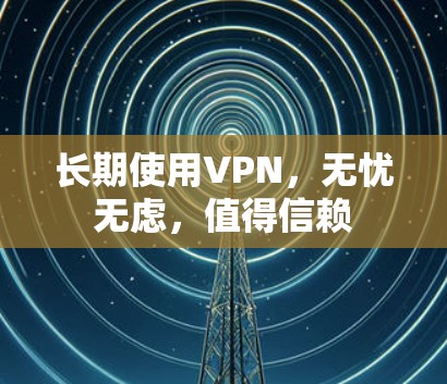 长期使用VPN，无忧无虑，值得信赖