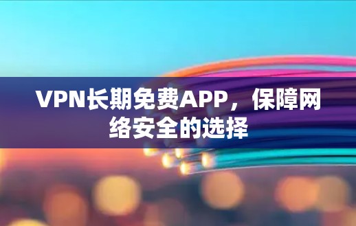 VPN长期免费APP，保障网络安全的选择