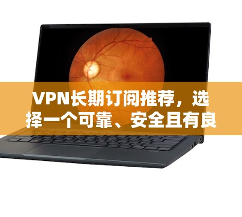 VPN长期订阅推荐，选择一个可靠、安全且有良好服务的平台，可以满足你的需求。以下是一些推荐的VPN平台，它们在安全性、稳定性和用户体验方面都有不错的表现