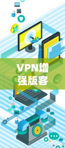 VPN增强版客户端的最新版本取决于具体的软件品牌、开发公司以及更新的版本发布日期。以下是一些常见的VPN客户端及其主要特点