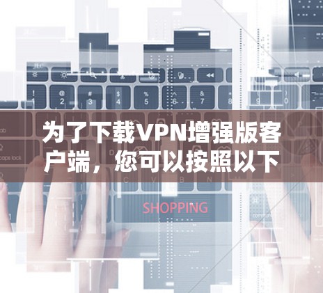 为了下载VPN增强版客户端，您可以按照以下步骤操作