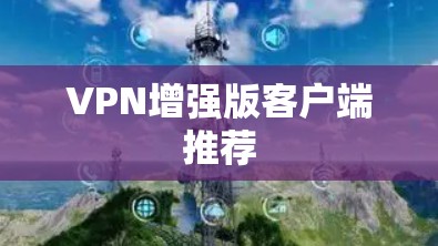 VPN增强版客户端推荐