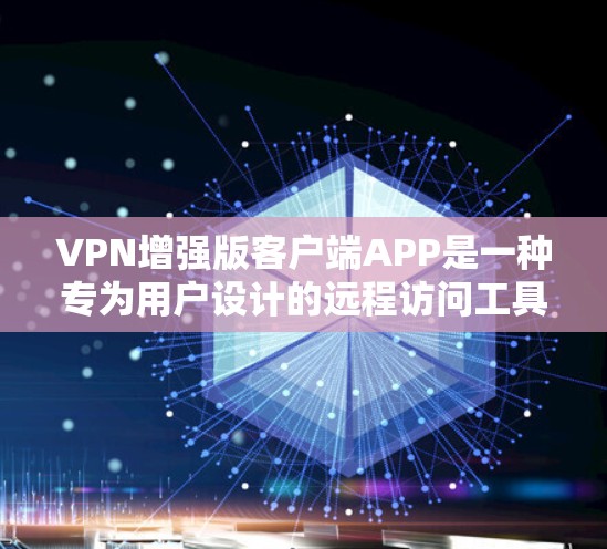 VPN增强版客户端APP是一种专为用户设计的远程访问工具，旨在提供更强大的加密、更快的连接和更复杂的配置选项，从而提升用户体验。以下是对这种客户端APP的详细介绍