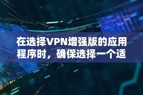 在选择VPN增强版的应用程序时，确保选择一个适合您的需求是关键。以下是一个结构化的推荐列表，根据功能和特性进行分类和推荐