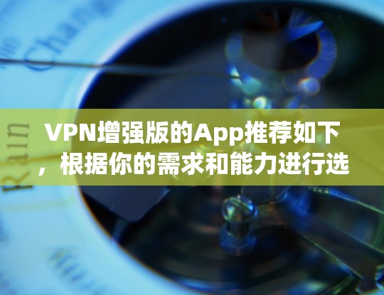 VPN增强版的App推荐如下，根据你的需求和能力进行选择