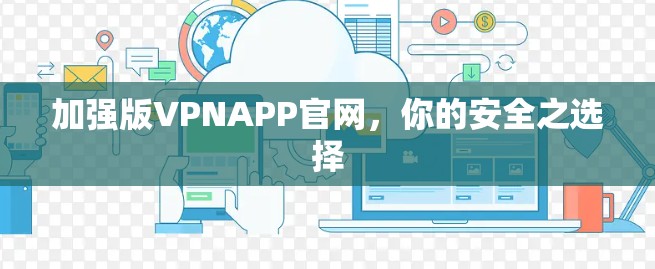 加强版VPNAPP官网，你的安全之选择