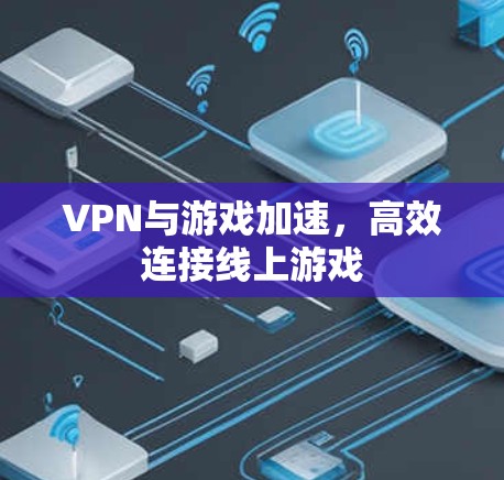 VPN与游戏加速，高效连接线上游戏